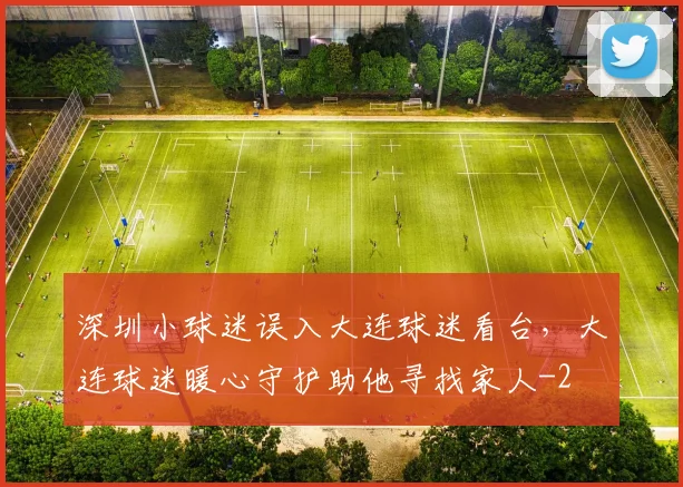 深圳小球迷误入大连球迷看台，大连球迷暖心守护助他寻找家人