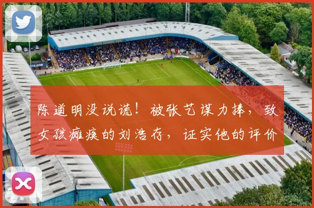 陈道明没说谎！被张艺谋力捧，致女孩瘫痪的刘浩存，证实他的评价