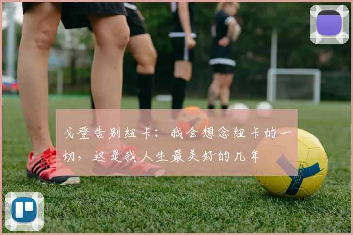 戈登告别纽卡：我会想念纽卡的一切，这是我人生最美好的几年
