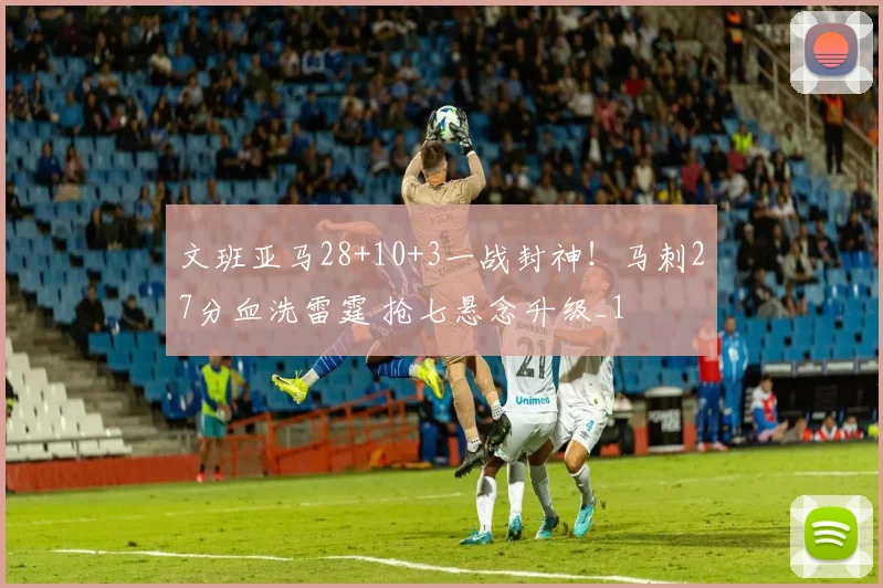 文班亚马28+10+3一战封神！马刺27分血洗雷霆 抢七悬念升级_1