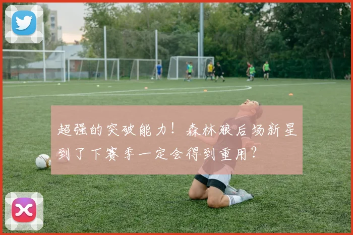 超强的突破能力！森林狼后场新星到了下赛季一定会得到重用？