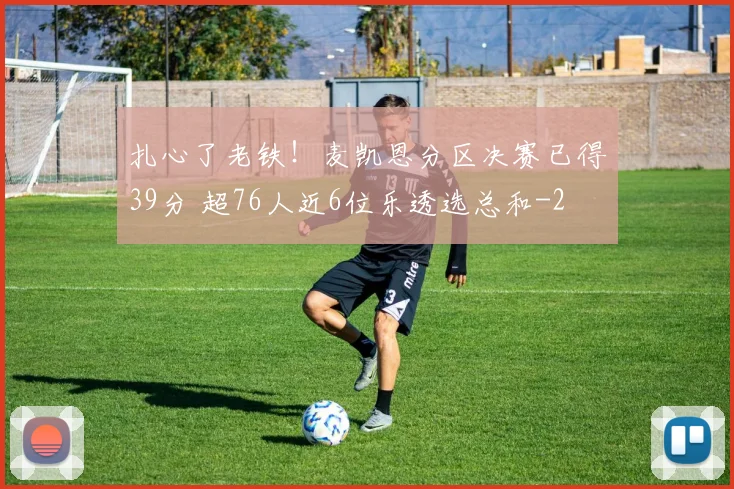 扎心了老铁！麦凯恩分区决赛已得39分 超76人近6位乐透选总和