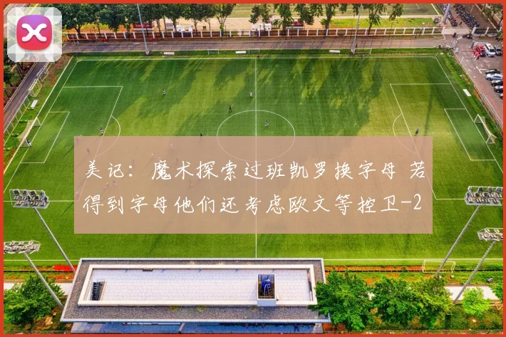 美记：魔术探索过班凯罗换字母 若得到字母他们还考虑欧文等控卫