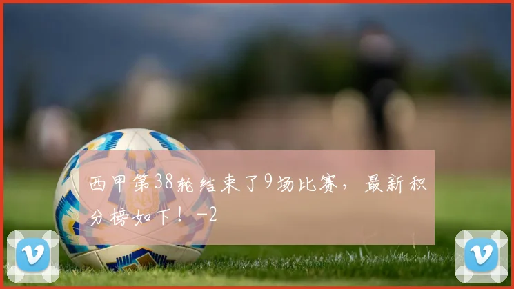 西甲第38轮结束了9场比赛，最新积分榜如下！