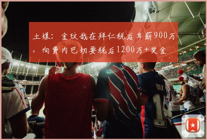 土媒：金玟哉在拜仁税后年薪900万，向费内巴切要税后1200万+奖金