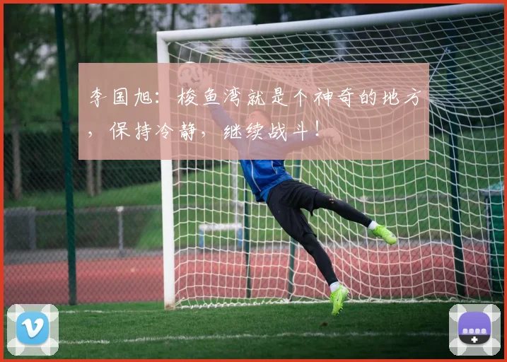李国旭：梭鱼湾就是个神奇的地方，保持冷静，继续战斗！