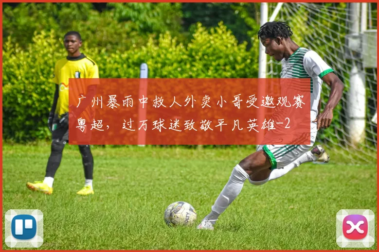 广州暴雨中救人外卖小哥受邀观赛粤超，过万球迷致敬平凡英雄