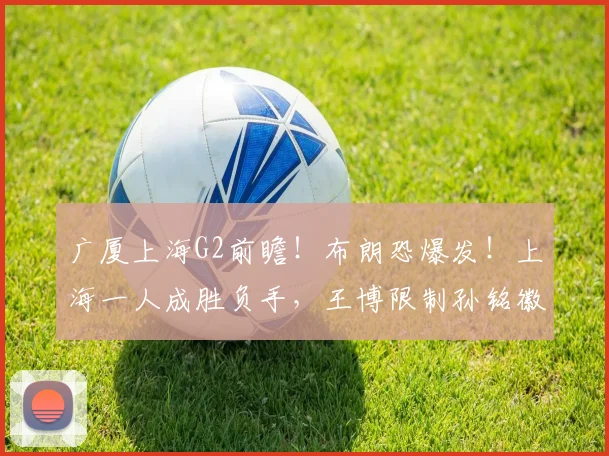 广厦上海G2前瞻！布朗恐爆发！上海一人成胜负手，王博限制孙铭徽