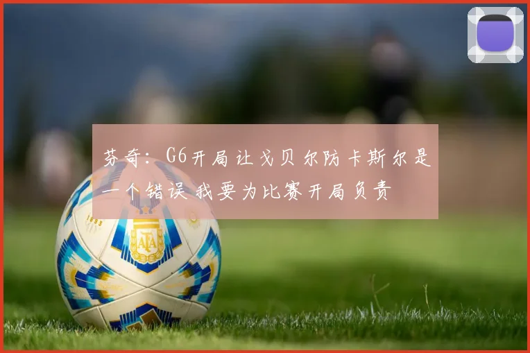 芬奇：G6开局让戈贝尔防卡斯尔是一个错误 我要为比赛开局负责