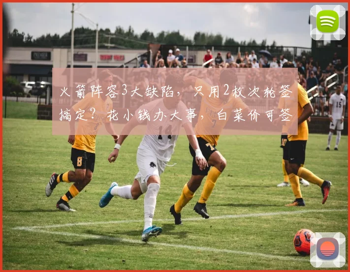 火箭阵容3大缺陷，只用2枚次轮签搞定？花小钱办大事，白菜价可签
