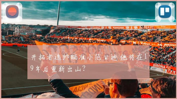 开拓者选帅瞄准小范甘迪 他将在19年后重新出山？
