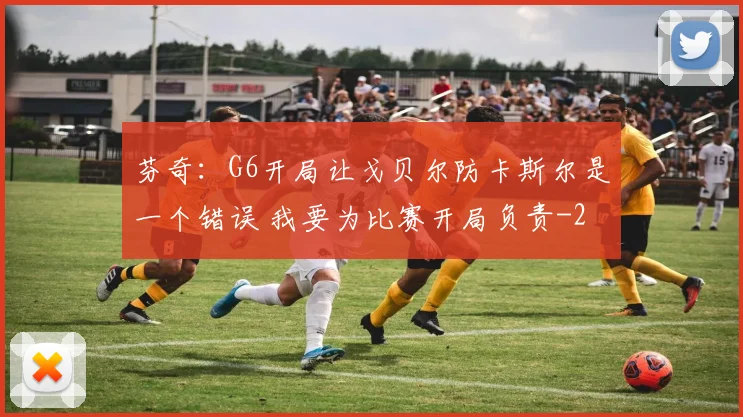 芬奇：G6开局让戈贝尔防卡斯尔是一个错误 我要为比赛开局负责