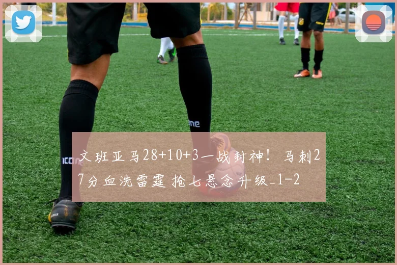 文班亚马28+10+3一战封神！马刺27分血洗雷霆 抢七悬念升级_1