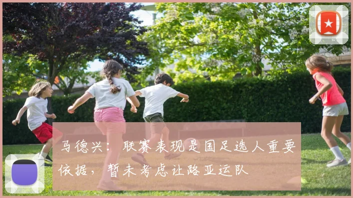 马德兴：联赛表现是国足选人重要依据，暂未考虑让路亚运队