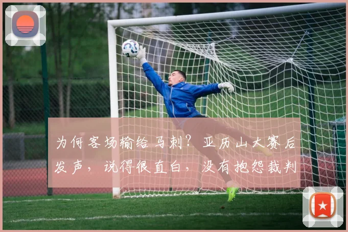 为何客场输给马刺？亚历山大赛后发声，说得很直白，没有抱怨裁判