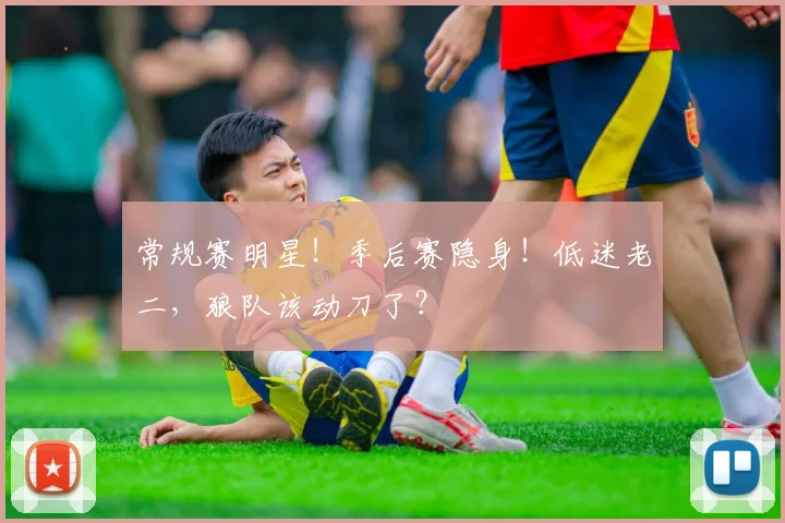 常规赛明星！季后赛隐身！低迷老二，狼队该动刀了？