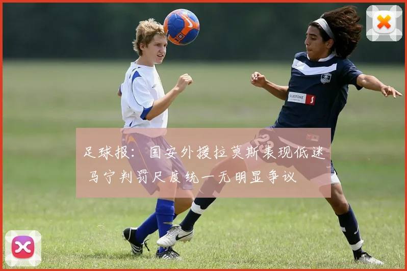 足球报：国安外援拉莫斯表现低迷 马宁判罚尺度统一无明显争议