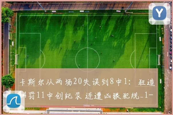 卡斯尔从两场20失误到8中1：狂造14罚11中创纪录 连遭凶狠犯规_1