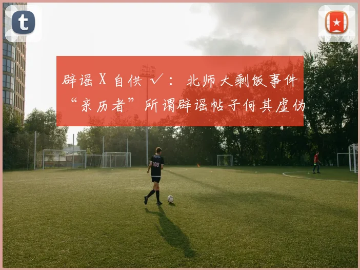 辟谣 X 自供 √ ：北师大剩饭事件“亲历者”所谓辟谣帖子何其虚伪