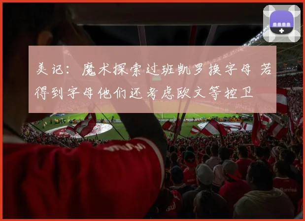 美记：魔术探索过班凯罗换字母 若得到字母他们还考虑欧文等控卫