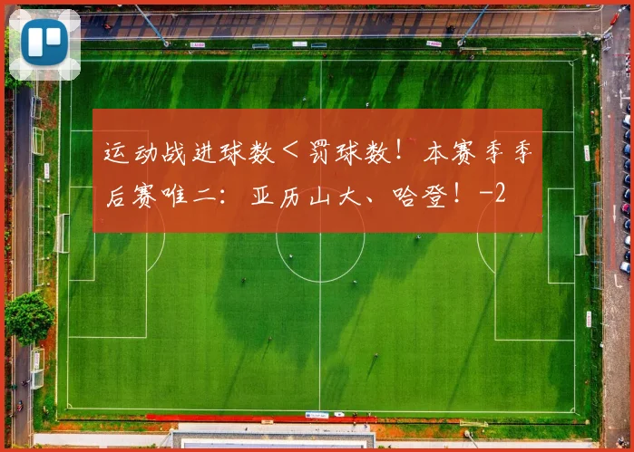 运动战进球数＜罚球数！本赛季季后赛唯二：亚历山大、哈登！