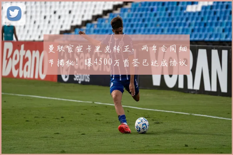 曼联官宣卡里克转正，两年合同细节揭秘！曝4500万首签已达成协议