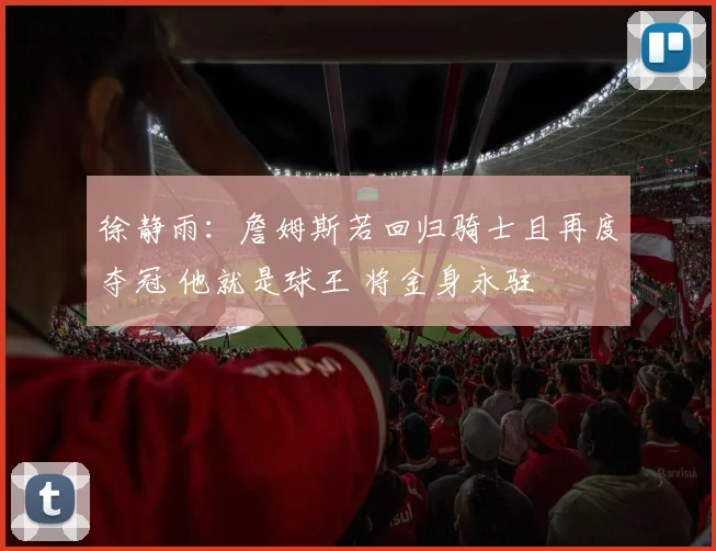 徐静雨：詹姆斯若回归骑士且再度夺冠 他就是球王 将金身永驻