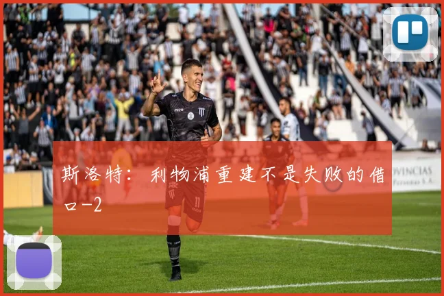 斯洛特：利物浦重建不是失败的借口