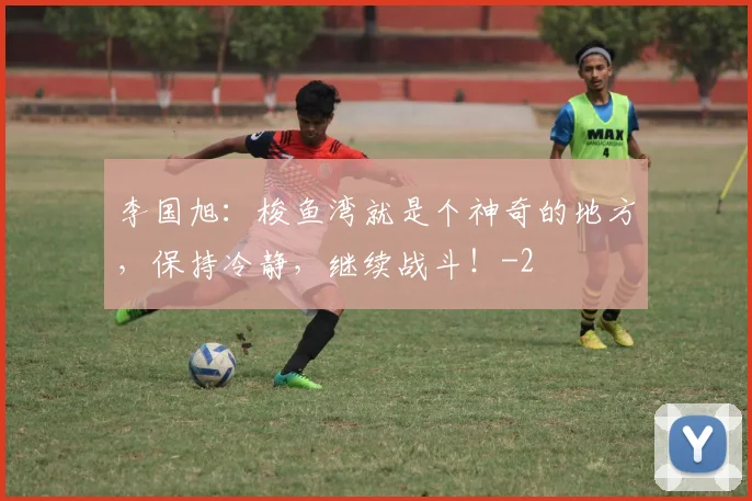 李国旭：梭鱼湾就是个神奇的地方，保持冷静，继续战斗！