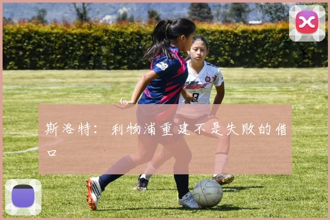 斯洛特：利物浦重建不是失败的借口
