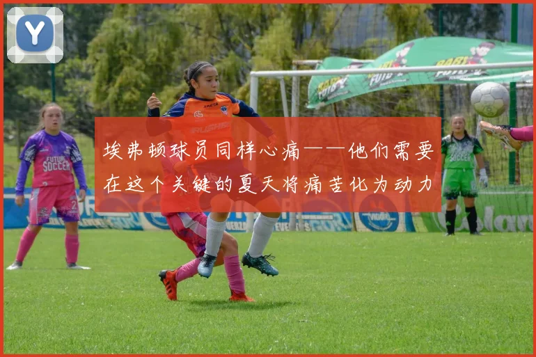 埃弗顿球员同样心痛——他们需要在这个关键的夏天将痛苦化为动力
