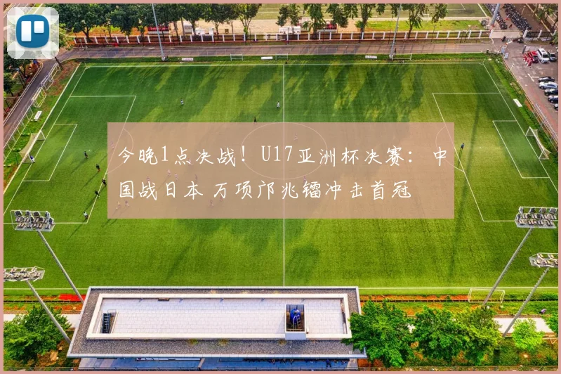 今晚1点决战！U17亚洲杯决赛：中国战日本 万项邝兆镭冲击首冠